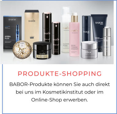 PRODUKTE-SHOPPING BABOR-Produkte können Sie auch direkt bei uns im Kosmetikinstitut oder im Online-Shop erwerben.